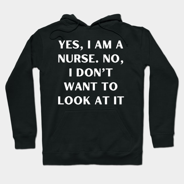 Yes, I am a nurse. No, I don’t want to look at it Hoodie by Word and Saying